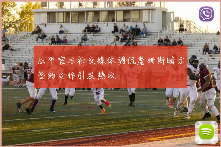 法甲官方社交媒体调侃詹姆斯暗示签约合作引发热议