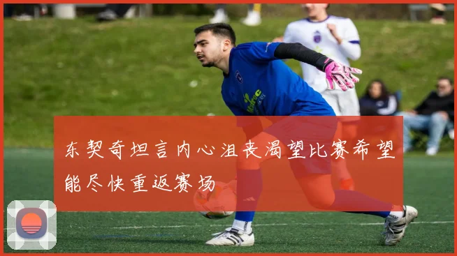 东契奇坦言内心沮丧渴望比赛希望能尽快重返赛场