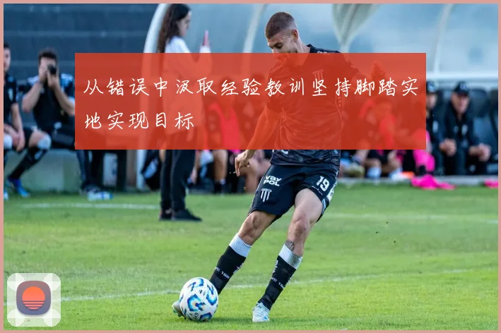 从错误中汲取经验教训坚持脚踏实地实现目标