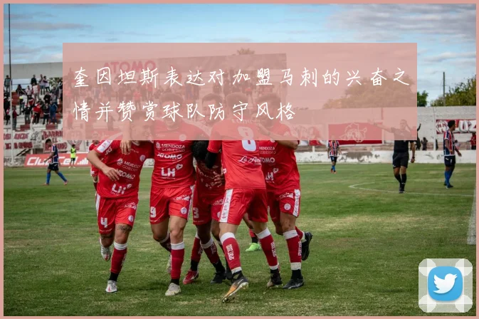 奎因坦斯表达对加盟马刺的兴奋之情并赞赏球队防守风格