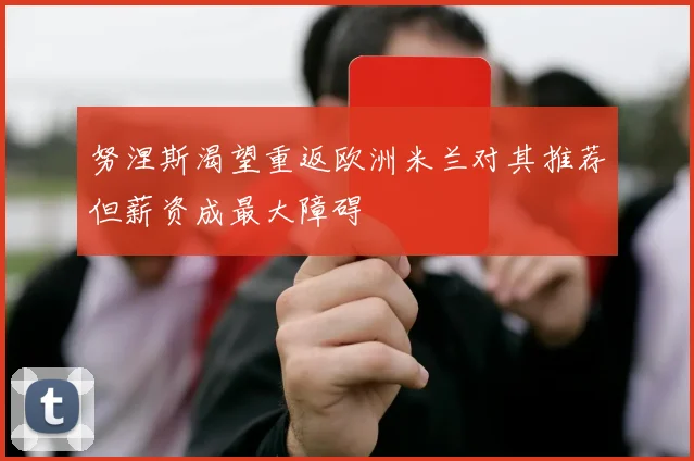努涅斯渴望重返欧洲米兰对其推荐但薪资成最大障碍