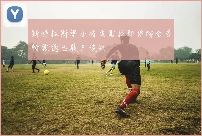 斯特拉斯堡小将莫雷拉即将转会多特蒙德已展开谈判