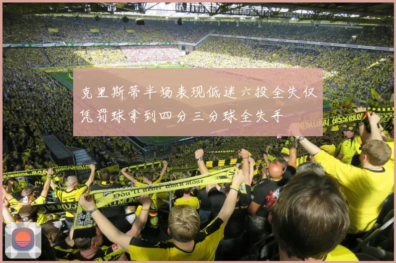 克里斯蒂半场表现低迷六投全失仅凭罚球拿到四分三分球全失手
