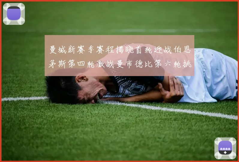 曼城新赛季赛程揭晓首轮迎战伯恩茅斯第四轮激战曼市德比第六轮挑战利物浦