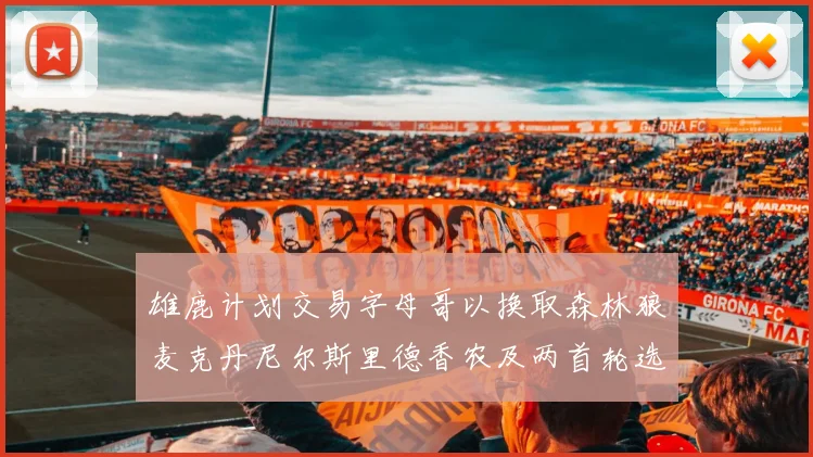 雄鹿计划交易字母哥以换取森林狼麦克丹尼尔斯里德香农及两首轮选秀权