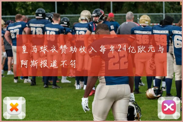 皇马球衣赞助收入每年24亿欧元与阿斯报道不符