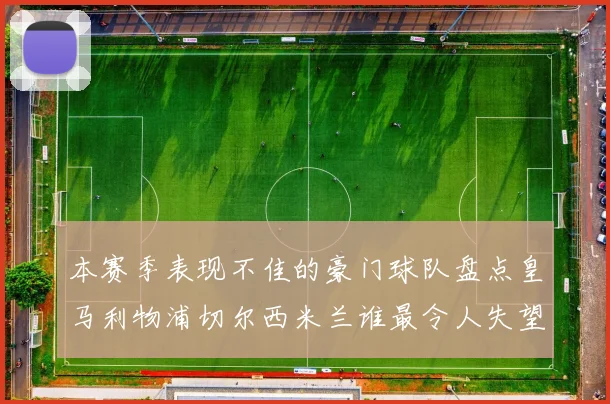 本赛季表现不佳的豪门球队盘点皇马利物浦切尔西米兰谁最令人失望