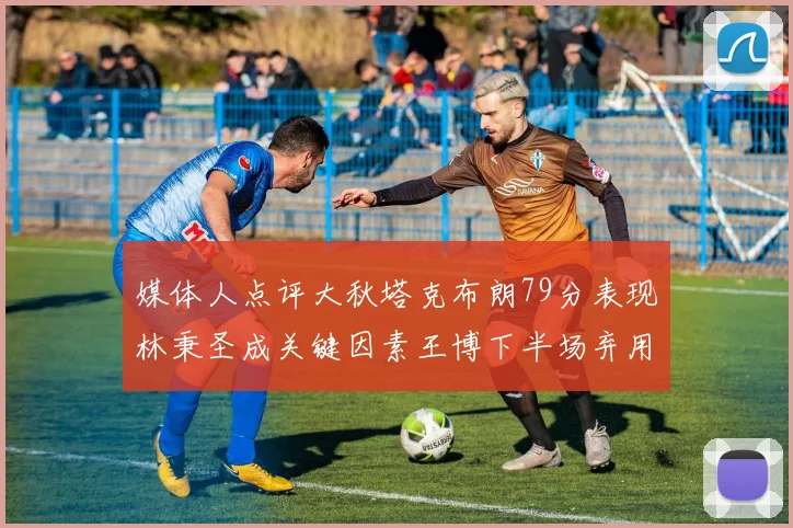 媒体人点评大秋塔克布朗79分表现林秉圣成关键因素王博下半场弃用孙铭徽引发热议